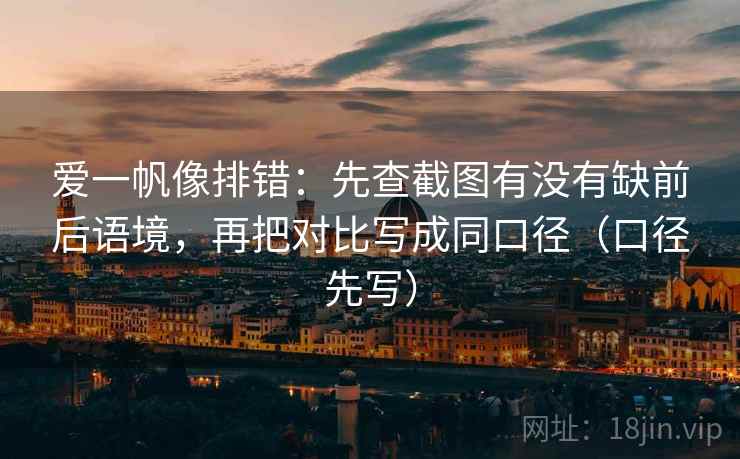 爱一帆像排错:先查截图有没有缺前后语境,再把对比写成同口径(口径先写) 爱一帆像排错:先查截图有没有缺前后语境,再把对比写成同口径(口径先写)