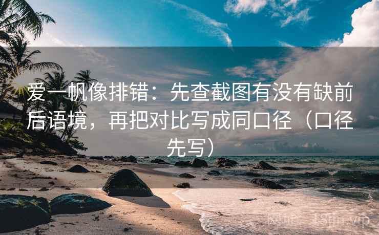 爱一帆像排错:先查截图有没有缺前后语境,再把对比写成同口径(口径先写) 爱一帆像排错:先查截图有没有缺前后语境,再把对比写成同口径(口径先写)