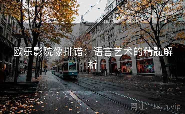 欧乐影院像排错:语言艺术的精髓解析 欧乐影院像排错:语言艺术的精髓解析