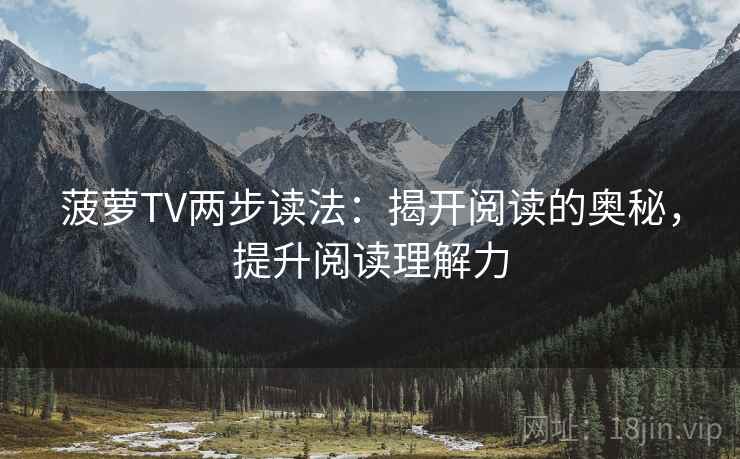 菠萝TV两步读法：揭开阅读的奥秘，提升阅读理解力