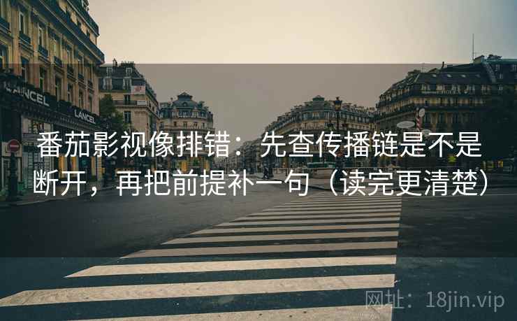 番茄影视像排错:先查传播链是不是断开,再把前提补一句(读完更清楚)