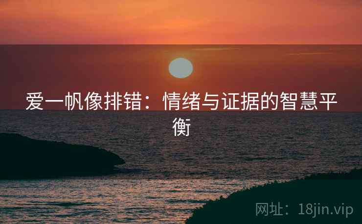 爱一帆像排错：情绪与证据的智慧平衡