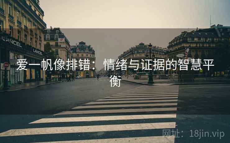 爱一帆像排错:情绪与证据的智慧平衡 爱一帆像排错:情绪与证据的智慧平衡