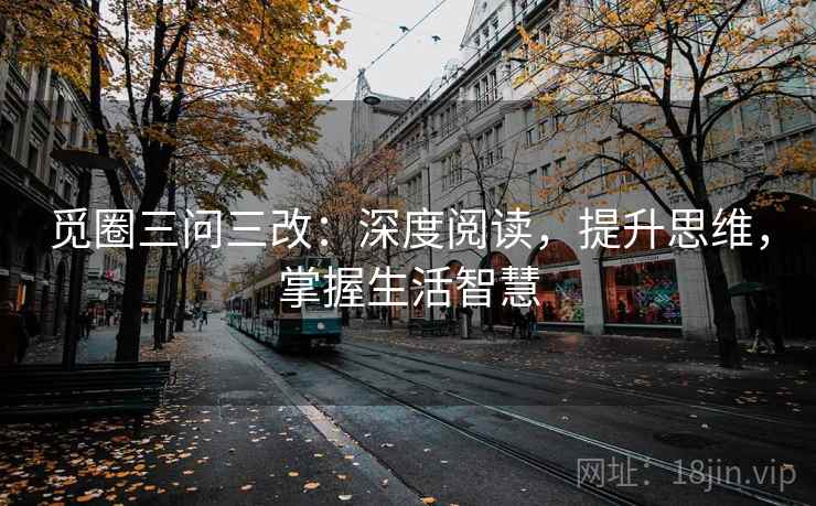 觅圈三问三改:深度阅读,提升思维,掌握生活智慧 觅圈三问三改:深度阅读,提升思维,掌握生活智慧