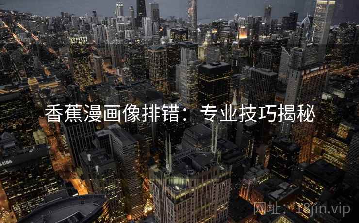 香蕉漫画像排错:专业技巧揭秘 香蕉漫画像排错:专业技巧揭秘