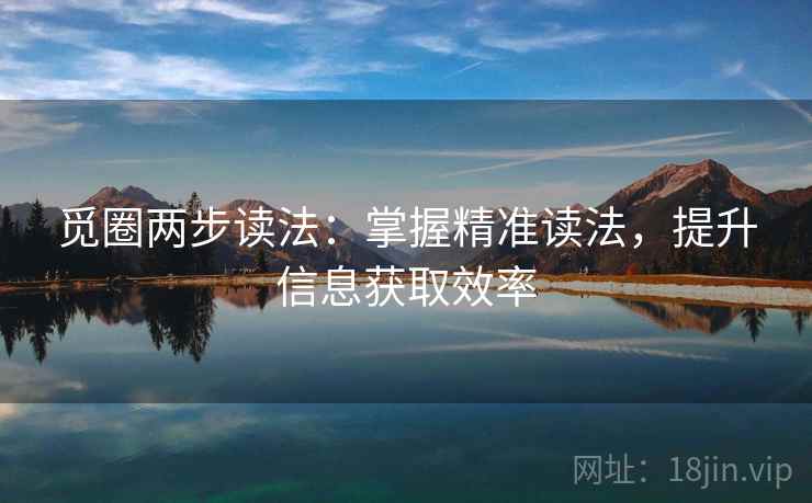 觅圈两步读法：掌握精准读法，提升信息获取效率