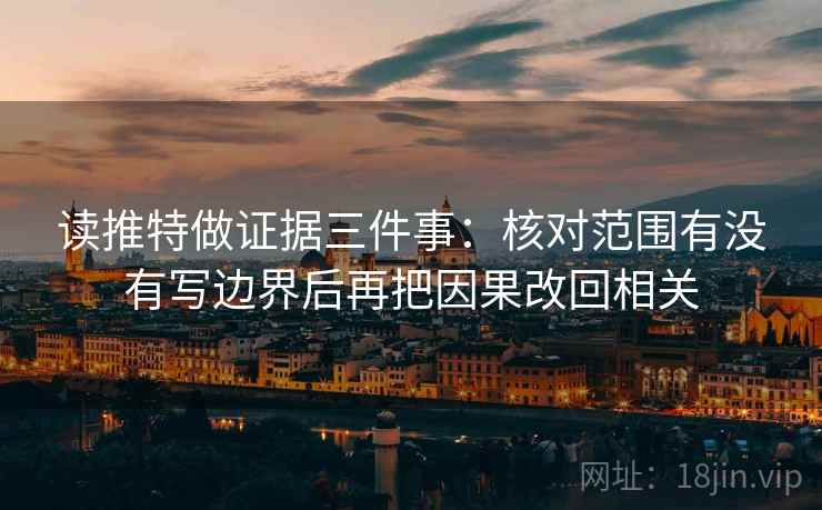 读推特做证据三件事:核对范围有没有写边界后再把因果改回相关 读推特做证据三件事:核对范围有没有写边界后再把因果改回相关