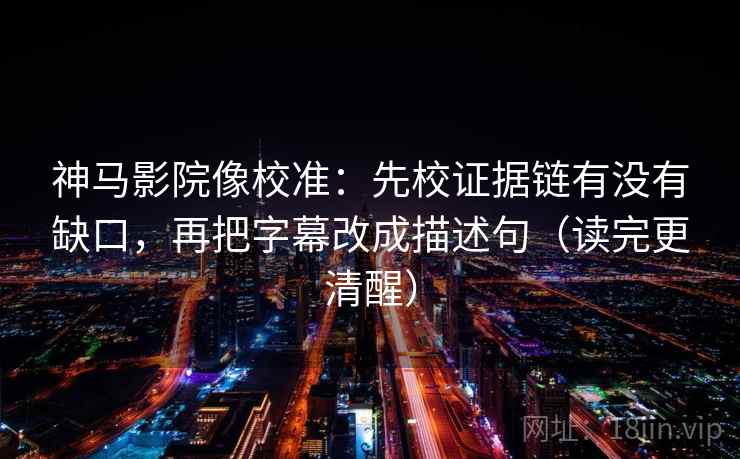 神马影院像校准:先校证据链有没有缺口,再把字幕改成描述句(读完更清醒) 神马影院像校准:先校证据链有没有缺口,再把字幕改成描述句(读完更清醒)