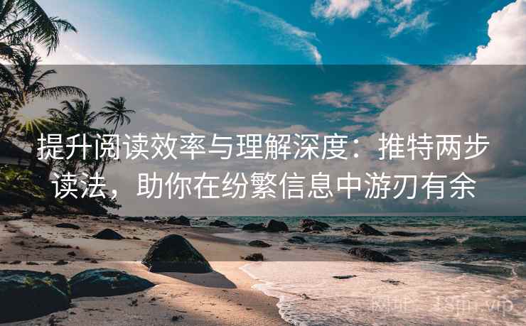 提升阅读效率与理解深度:推特两步读法,助你在纷繁信息中游刃有余 提升阅读效率与理解深度:推特两步读法,助你在纷繁信息中游刃有余