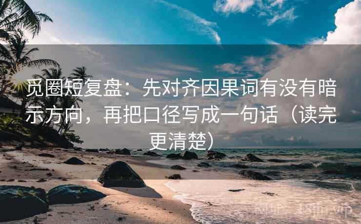 觅圈短复盘：先对齐因果词有没有暗示方向，再把口径写成一句话（读完更清楚）