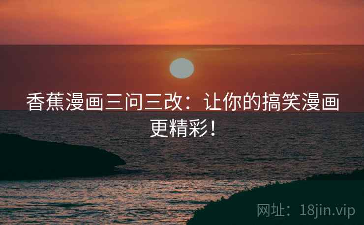 香蕉漫画三问三改:让你的搞笑漫画更精彩! 香蕉漫画三问三改:让你的搞笑漫画更精彩!