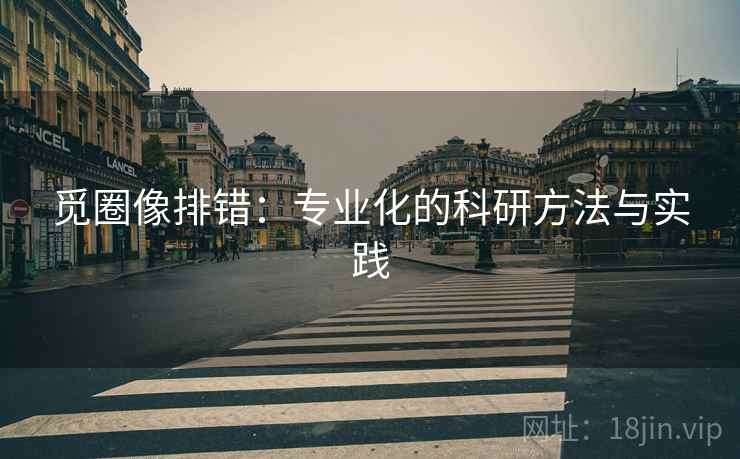 觅圈像排错：专业化的科研方法与实践