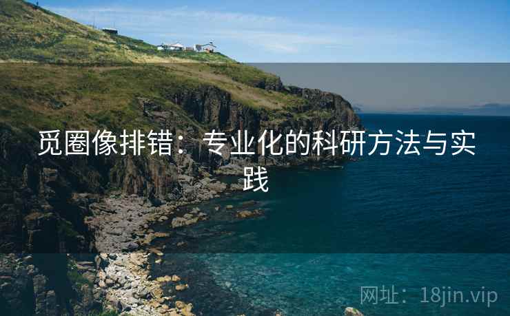 觅圈像排错：专业化的科研方法与实践