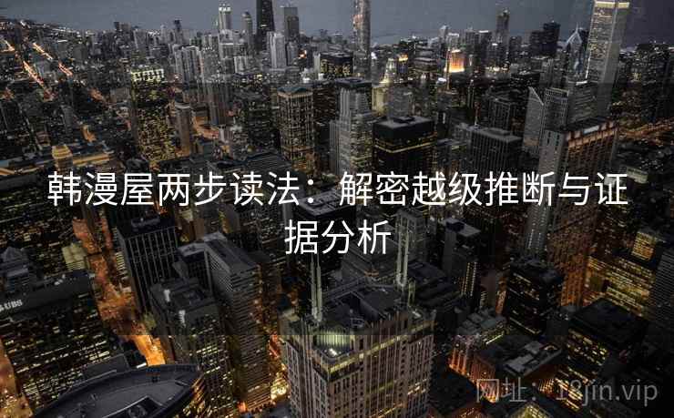 韩漫屋两步读法：解密越级推断与证据分析