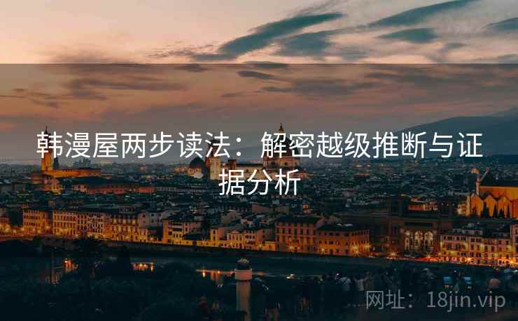 韩漫屋两步读法:解密越级推断与证据分析 韩漫屋两步读法:解密越级推断与证据分析