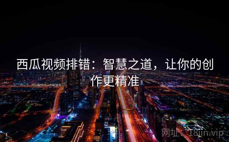 西瓜视频排错:智慧之道,让你的创作更精准 西瓜视频排错:智慧之道,让你的创作更精准