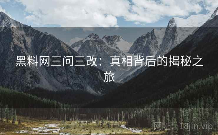 黑料网三问三改：真相背后的揭秘之旅