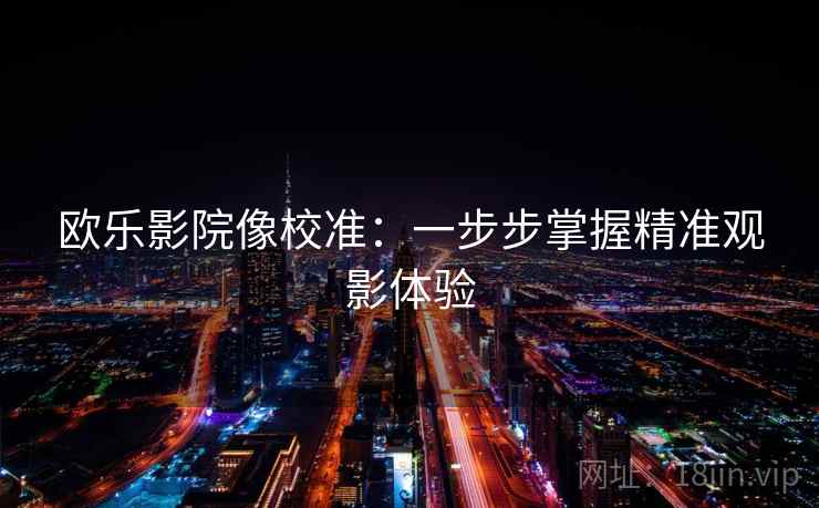欧乐影院像校准：一步步掌握精准观影体验