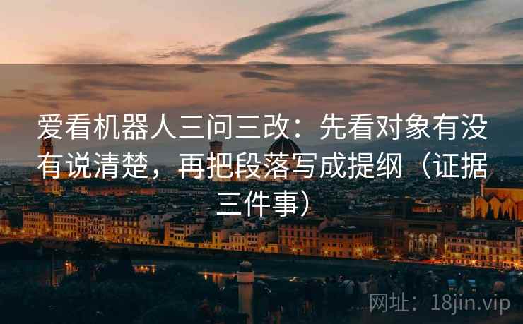爱看机器人三问三改：先看对象有没有说清楚，再把段落写成提纲（证据三件事）