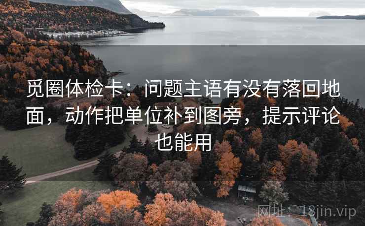 觅圈体检卡：问题主语有没有落回地面，动作把单位补到图旁，提示评论也能用