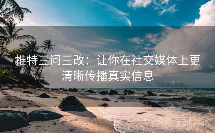 推特三问三改：让你在社交媒体上更清晰传播真实信息