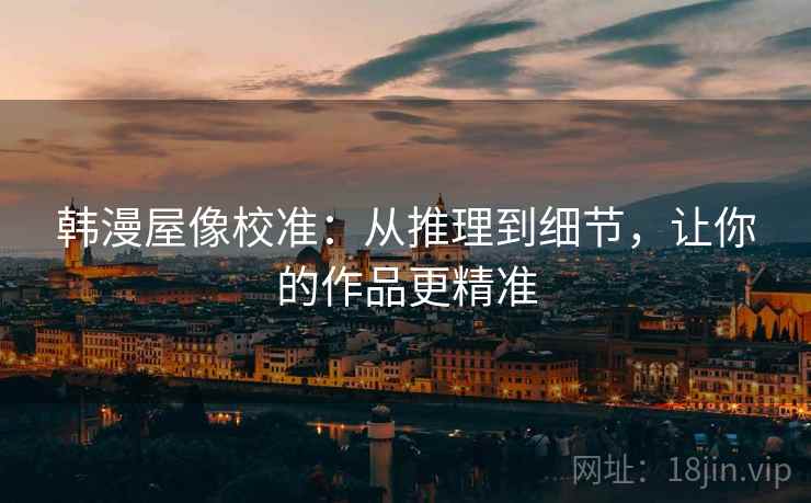 韩漫屋像校准：从推理到细节，让你的作品更精准