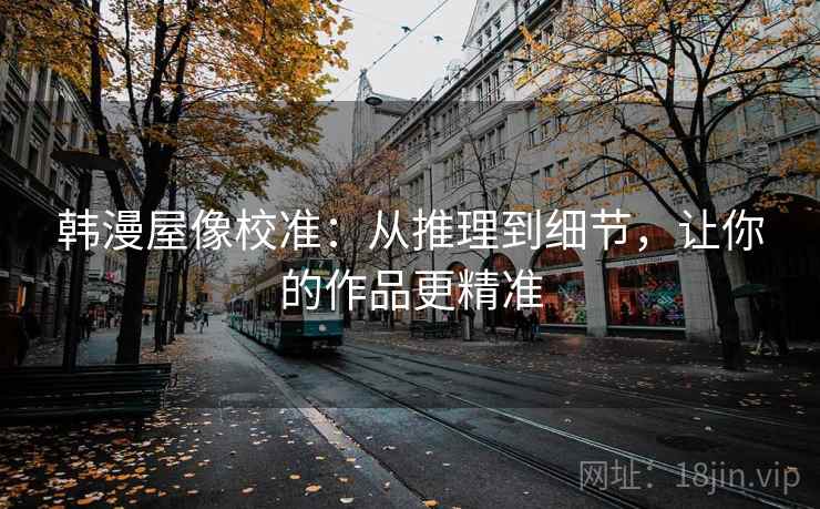 韩漫屋像校准：从推理到细节，让你的作品更精准