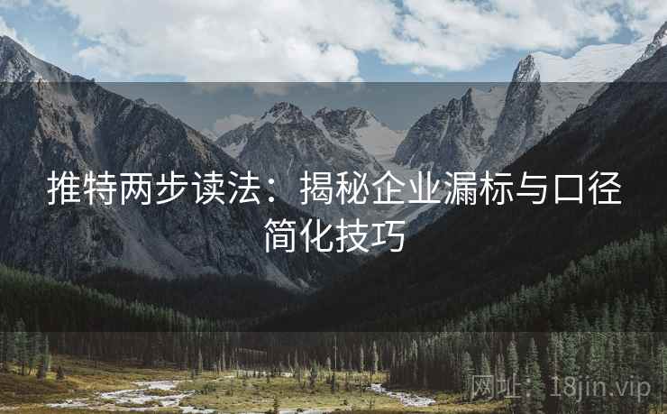推特两步读法:揭秘企业漏标与口径简化技巧 推特两步读法:揭秘企业漏标与口径简化技巧