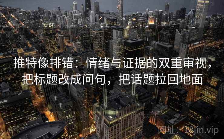 推特像排错：情绪与证据的双重审视，把标题改成问句，把话题拉回地面