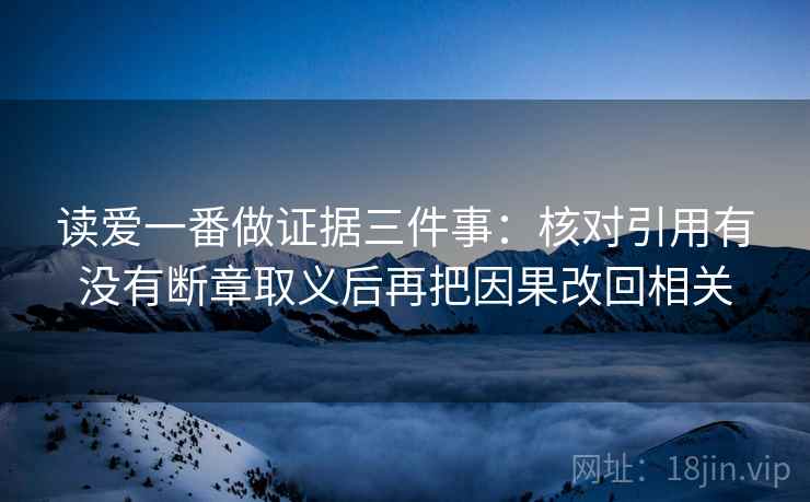 读爱一番做证据三件事：核对引用有没有断章取义后再把因果改回相关