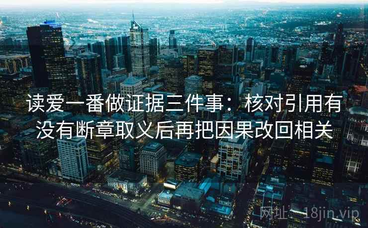 读爱一番做证据三件事:核对引用有没有断章取义后再把因果改回相关 读爱一番做证据三件事:核对引用有没有断章取义后再把因果改回相关