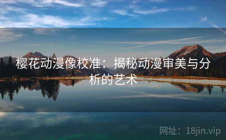 樱花动漫像校准：揭秘动漫审美与分析的艺术