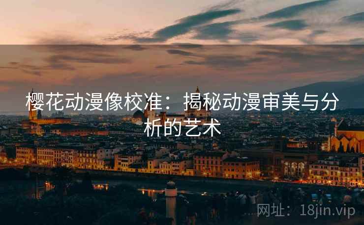 樱花动漫像校准：揭秘动漫审美与分析的艺术