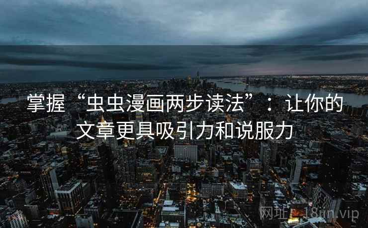 掌握“虫虫漫画两步读法”：让你的文章更具吸引力和说服力