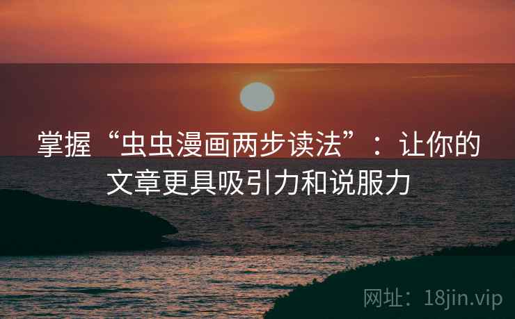 掌握“虫虫漫画两步读法”：让你的文章更具吸引力和说服力