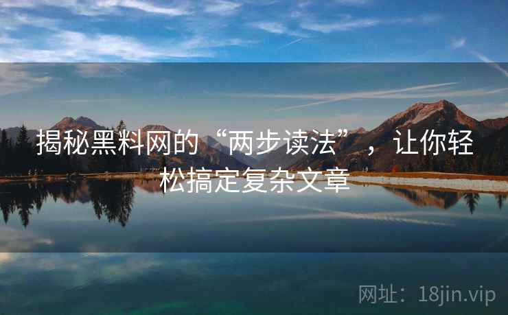 揭秘黑料网的“两步读法”，让你轻松搞定复杂文章
