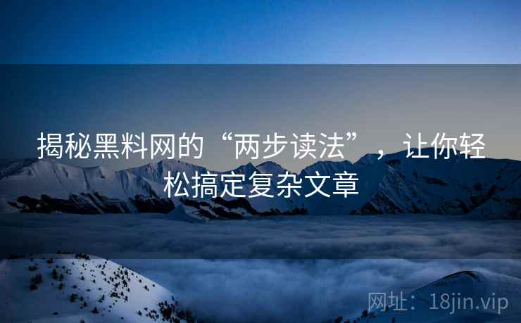 揭秘黑料网的“两步读法”，让你轻松搞定复杂文章