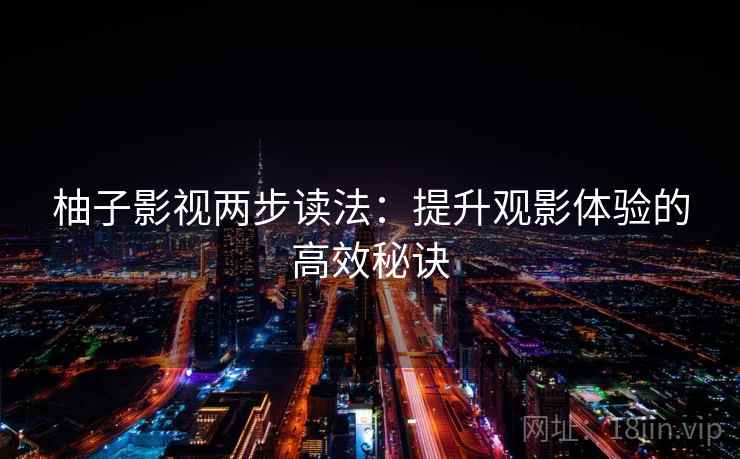 柚子影视两步读法：提升观影体验的高效秘诀