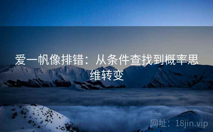 爱一帆像排错：从条件查找到概率思维转变