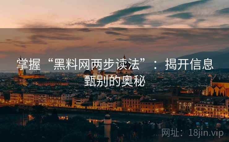 掌握“黑料网两步读法”：揭开信息甄别的奥秘