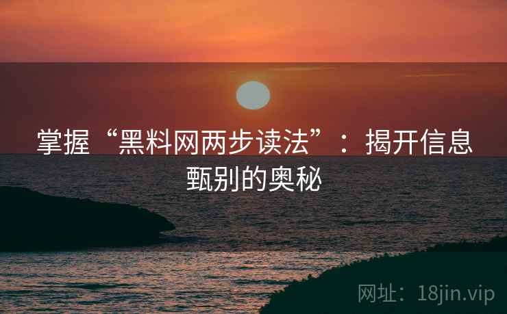 掌握“黑料网两步读法”：揭开信息甄别的奥秘