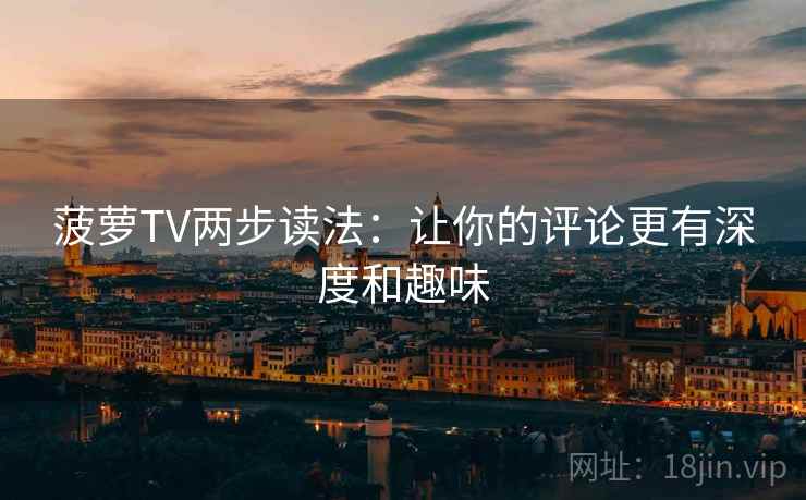 菠萝TV两步读法：让你的评论更有深度和趣味