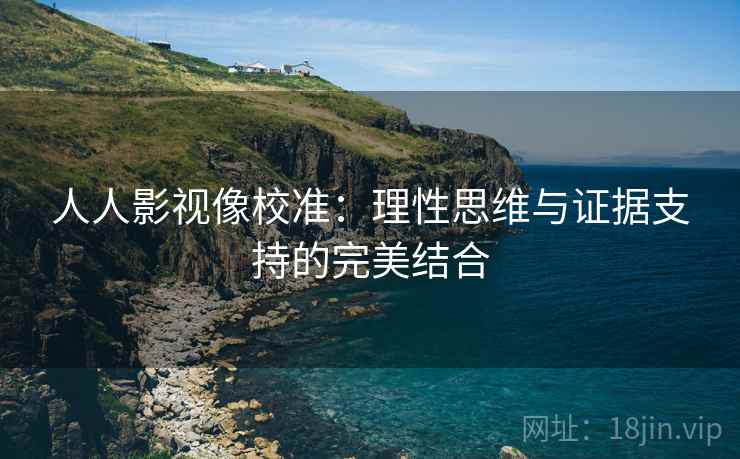 人人影视像校准：理性思维与证据支持的完美结合