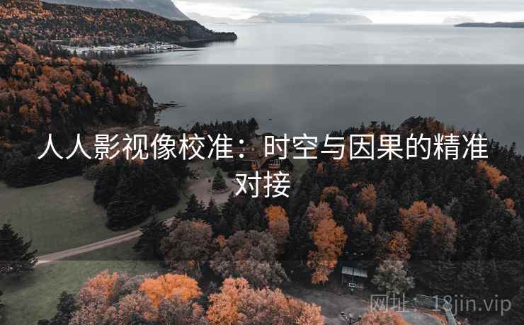 人人影视像校准：时空与因果的精准对接