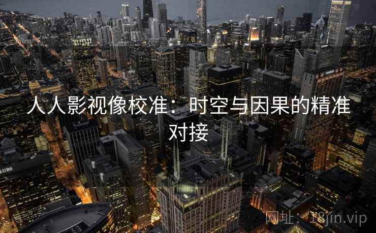 人人影视像校准：时空与因果的精准对接