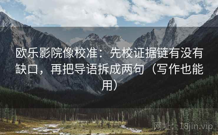 欧乐影院像校准：先校证据链有没有缺口，再把导语拆成两句（写作也能用）