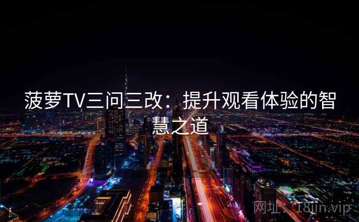 菠萝TV三问三改：提升观看体验的智慧之道