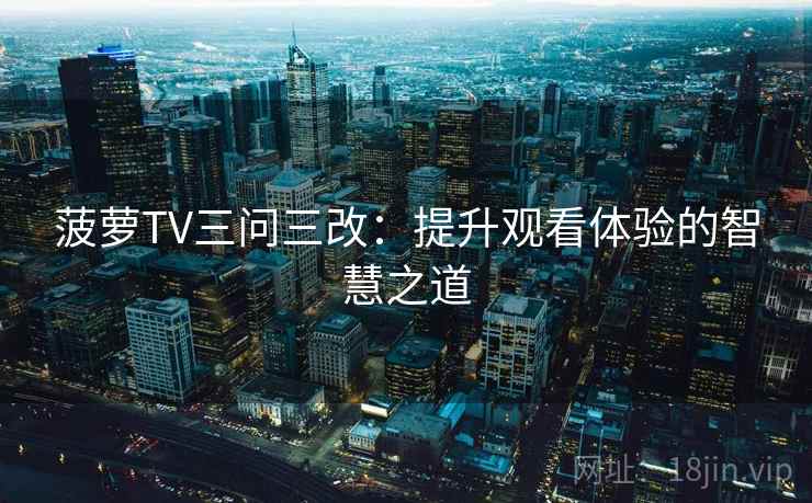 菠萝TV三问三改：提升观看体验的智慧之道