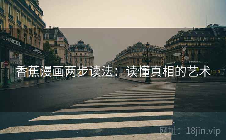 香蕉漫画两步读法：读懂真相的艺术