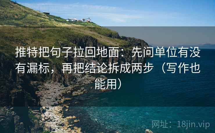推特把句子拉回地面：先问单位有没有漏标，再把结论拆成两步（写作也能用）